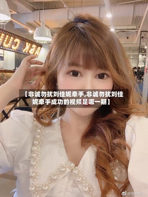 【非诚勿扰刘佳妮牵手,非诚勿扰刘佳妮牵手成功的视频是哪一期】-第2张图片