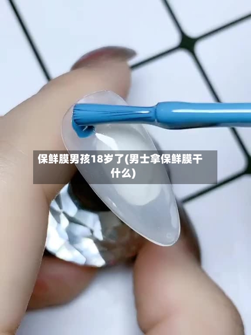 保鲜膜男孩18岁了(男士拿保鲜膜干什么)-第2张图片