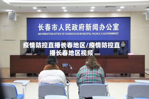 疫情防控直播长春地区/疫情防控直播长春地区视频-第3张图片