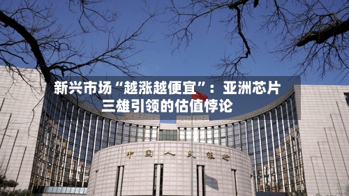 新兴市场“越涨越便宜”：亚洲芯片三雄引领的估值悖论-第3张图片