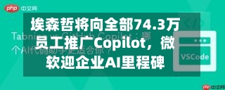埃森哲将向全部74.3万员工推广Copilot	，微软迎企业AI里程碑-第2张图片