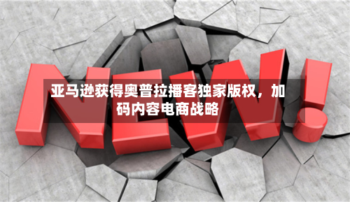 亚马逊获得奥普拉播客独家版权，加码内容电商战略-第1张图片