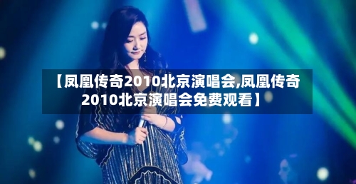 【凤凰传奇2010北京演唱会,凤凰传奇2010北京演唱会免费观看】-第1张图片