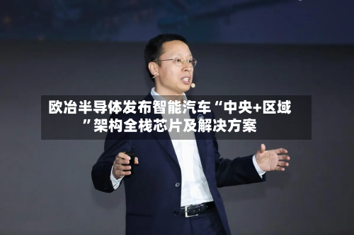 欧冶半导体发布智能汽车“中央+区域	”架构全栈芯片及解决方案-第2张图片