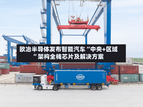 欧冶半导体发布智能汽车“中央+区域”架构全栈芯片及解决方案-第3张图片