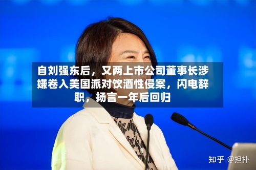 自刘强东后，又两上市公司董事长涉嫌卷入美国派对饮酒性侵案	，闪电辞职，扬言一年后回归-第2张图片