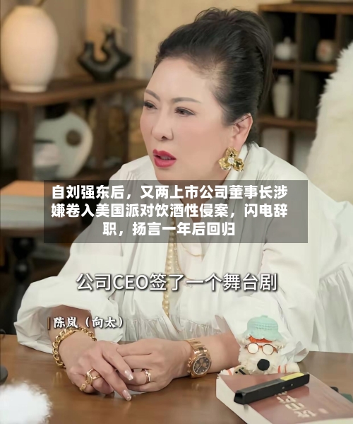 自刘强东后	，又两上市公司董事长涉嫌卷入美国派对饮酒性侵案，闪电辞职，扬言一年后回归-第3张图片