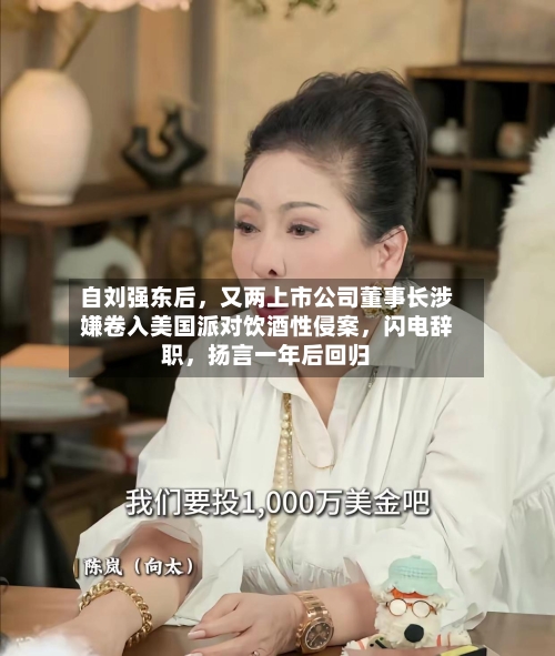 自刘强东后，又两上市公司董事长涉嫌卷入美国派对饮酒性侵案	，闪电辞职，扬言一年后回归-第1张图片