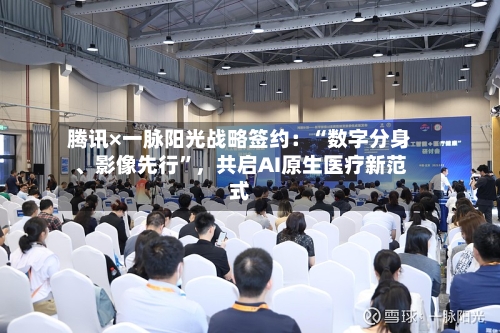 腾讯×一脉阳光战略签约：“数字分身、影像先行”，共启AI原生医疗新范式-第1张图片