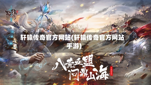 轩辕传奇官方网站(轩辕传奇官方网站手游)-第3张图片