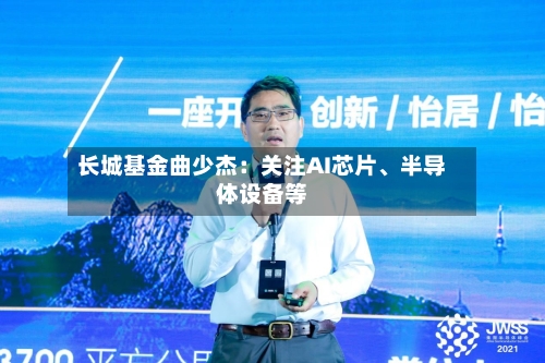 长城基金曲少杰：关注AI芯片、半导体设备等-第1张图片