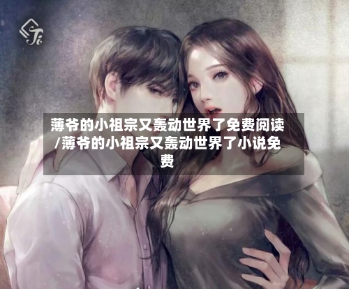 薄爷的小祖宗又轰动世界了免费阅读/薄爷的小祖宗又轰动世界了小说免费-第1张图片