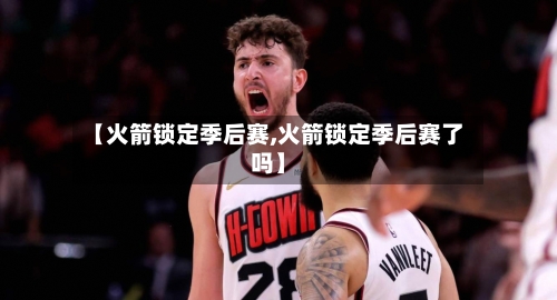 【火箭锁定季后赛,火箭锁定季后赛了吗】-第1张图片