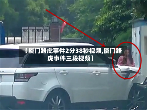 【厦门路虎事件2分38秒视频,厦门路虎事件三段视频】-第3张图片