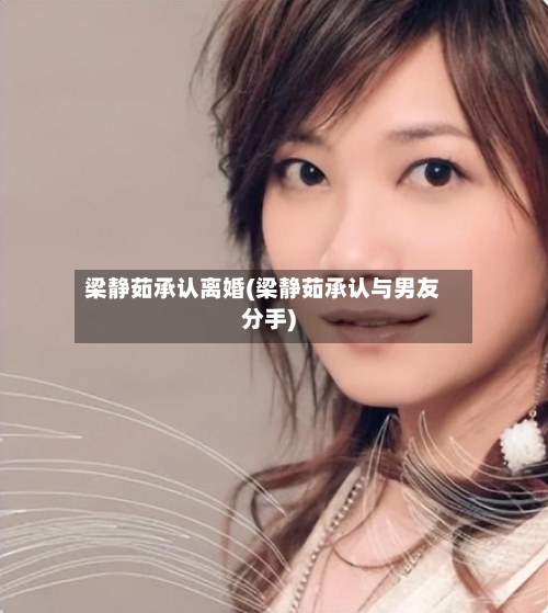 梁静茹承认离婚(梁静茹承认与男友分手)-第2张图片