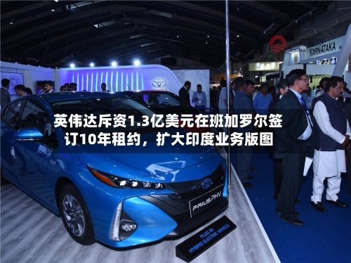 英伟达斥资1.3亿美元在班加罗尔签订10年租约，扩大印度业务版图-第1张图片