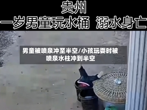 男童被喷泉冲至半空/小孩玩耍时被喷泉水柱冲到半空-第2张图片