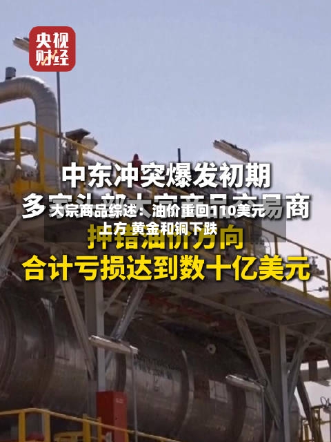 大宗商品综述：油价重回110美元上方 黄金和铜下跌-第1张图片