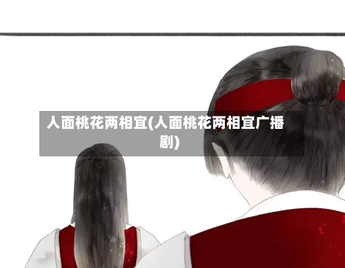 人面桃花两相宜(人面桃花两相宜广播剧)-第2张图片