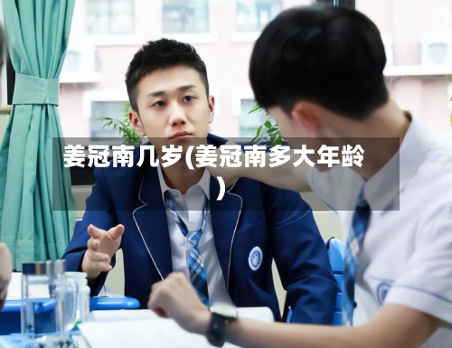 姜冠南几岁(姜冠南多大年龄)-第2张图片