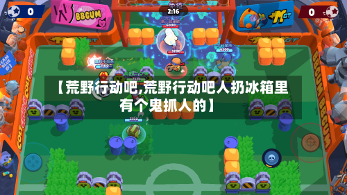 【荒野行动吧,荒野行动吧人扔冰箱里有个鬼抓人的】-第1张图片