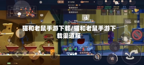 猫和老鼠手游下载/猫和老鼠手游下载渠道服-第1张图片