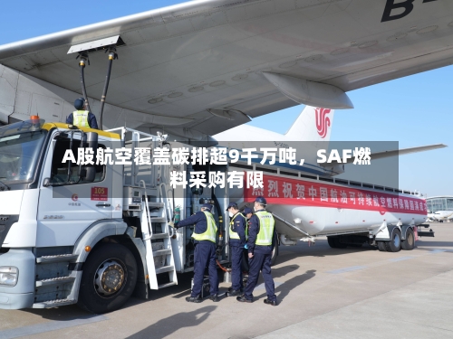 A股航空覆盖碳排超9千万吨，SAF燃料采购有限-第3张图片