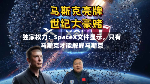 独家权力：SpaceX文件显示，只有马斯克才能解雇马斯克-第1张图片