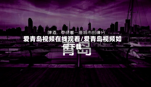 爱青岛视频在线观看/爱青岛视频如何下载-第1张图片