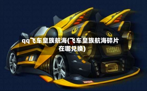qq飞车皇族航海(飞车皇族航海碎片在哪兑换)-第2张图片