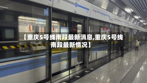 【重庆5号线南段最新消息,重庆5号线南段最新情况】-第1张图片