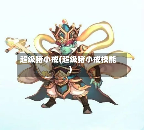 超级猪小戒(超级猪小戒技能)-第2张图片