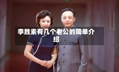 李胜素有几个老公的简单介绍-第1张图片