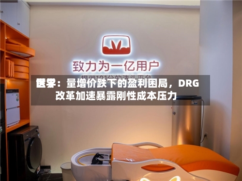 世界医学：量增价跌下的盈利困局，DRG改革加速暴露刚性成本压力-第2张图片