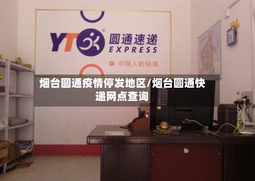 烟台圆通疫情停发地区/烟台圆通快递网点查询-第1张图片