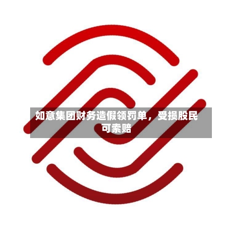 如意集团财务造假领罚单，受损股民可索赔-第1张图片