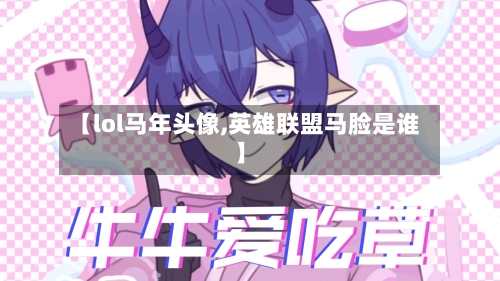 【lol马年头像,英雄联盟马脸是谁】-第1张图片