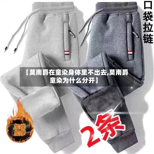 【莫南爵在童染身体里不出去,莫南爵童染为什么分开】-第3张图片