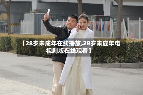 【28岁未成年在线播放,28岁未成年电视剧版在线观看】-第2张图片