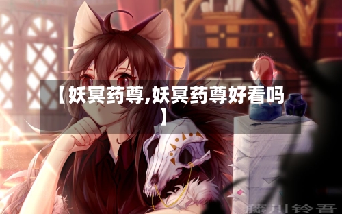 【妖冥药尊,妖冥药尊好看吗】-第2张图片