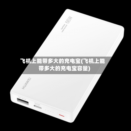 飞机上能带多大的充电宝(飞机上能带多大的充电宝容量)-第2张图片