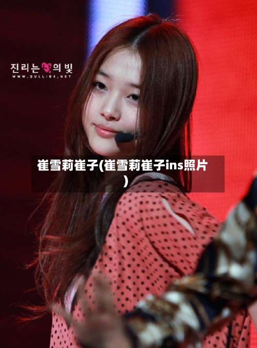 崔雪莉崔子(崔雪莉崔子ins照片)-第1张图片