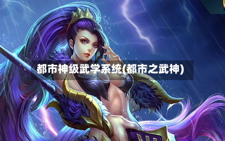 都市神级武学系统(都市之武神)-第2张图片