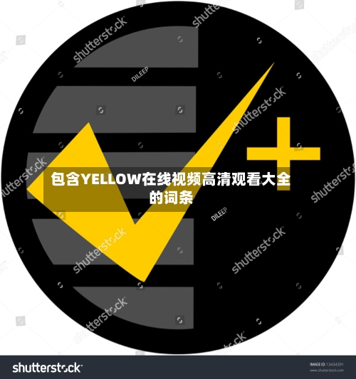 包含YELLOW在线视频高清观看大全的词条-第1张图片