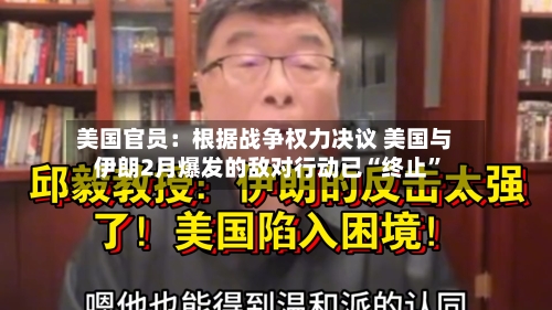 美国官员：根据战争权力决议 美国与伊朗2月爆发的敌对行动已“终止	”-第1张图片