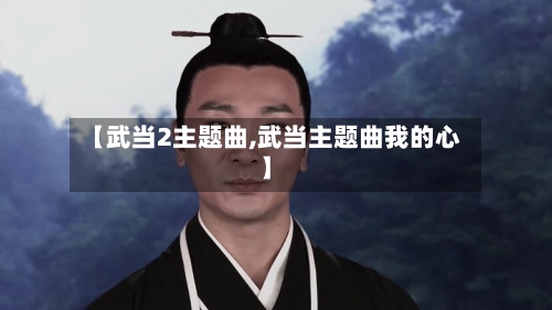 【武当2主题曲,武当主题曲我的心】-第3张图片