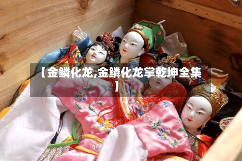 【金鳞化龙,金鳞化龙掌乾坤全集】-第2张图片