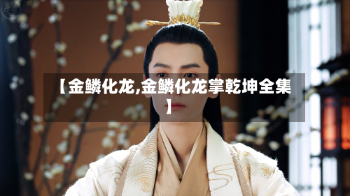 【金鳞化龙,金鳞化龙掌乾坤全集】-第1张图片