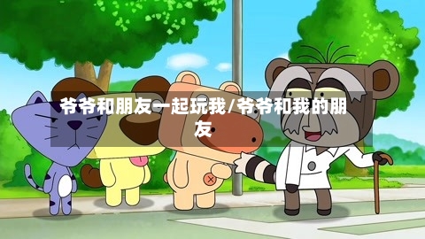 爷爷和朋友一起玩我/爷爷和我的朋友-第1张图片