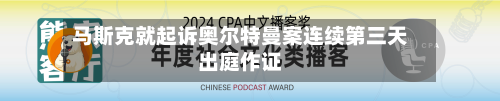 马斯克就起诉奥尔特曼案连续第三天出庭作证-第1张图片